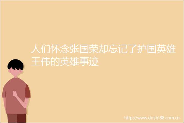 人们怀念张国荣却忘记了护国英雄王伟的英雄事迹