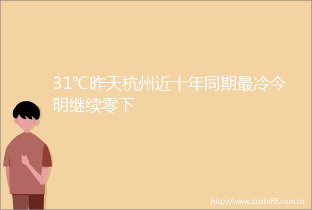 31℃昨天杭州近十年同期最冷今明继续零下
