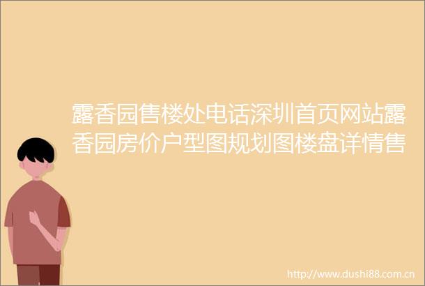 露香园售楼处电话深圳首页网站露香园房价户型图规划图楼盘详情售楼处售楼中心电话