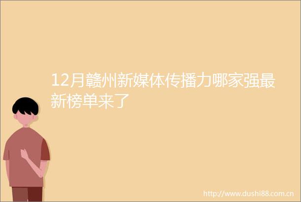 12月赣州新媒体传播力哪家强最新榜单来了