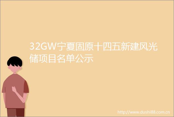 32GW宁夏固原十四五新建风光储项目名单公示
