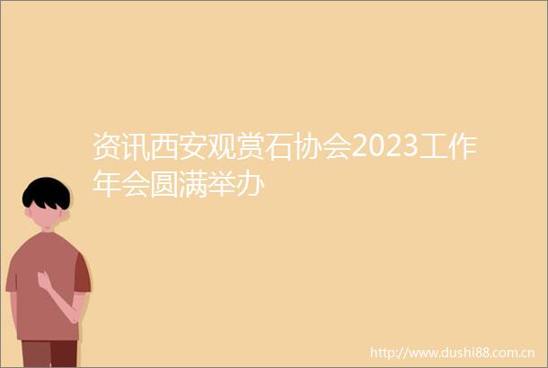 资讯西安观赏石协会2023工作年会圆满举办