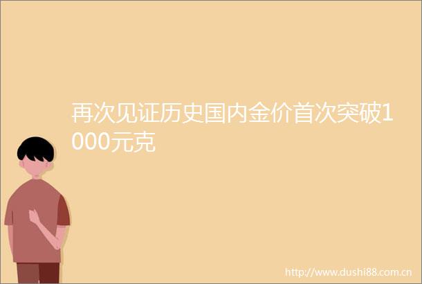 再次见证历史国内金价首次突破1000元克