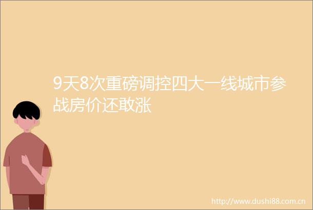 9天8次重磅调控四大一线城市参战房价还敢涨