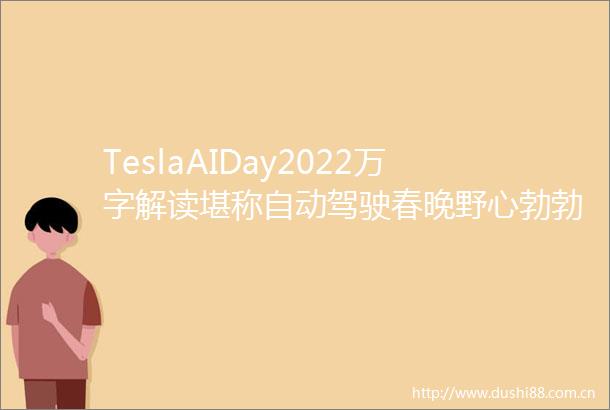 TeslaAIDay2022万字解读堪称自动驾驶春晚野心勃勃向AI公司转型