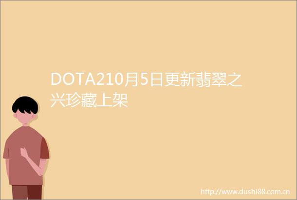 DOTA210月5日更新翡翠之兴珍藏上架