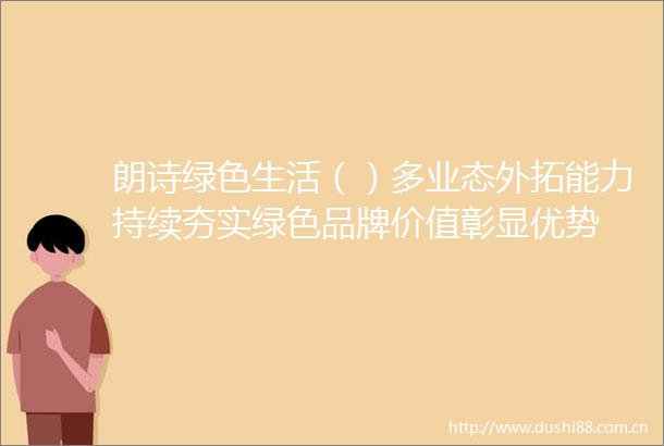 朗诗绿色生活（）多业态外拓能力持续夯实绿色品牌价值彰显优势