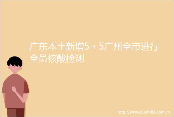 广东本土新增5＋5广州全市进行全员核酸检测