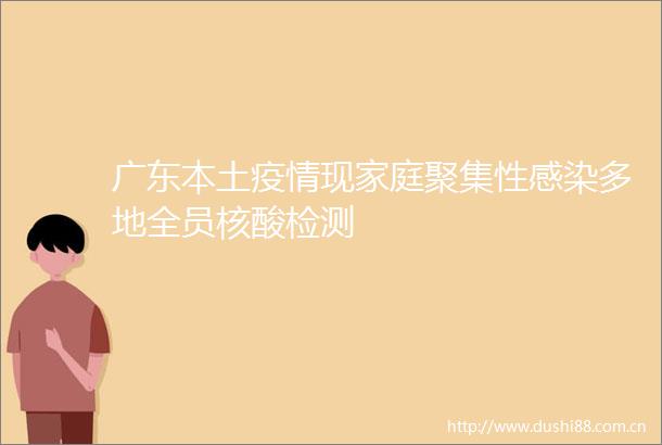 广东本土疫情现家庭聚集性感染多地全员核酸检测
