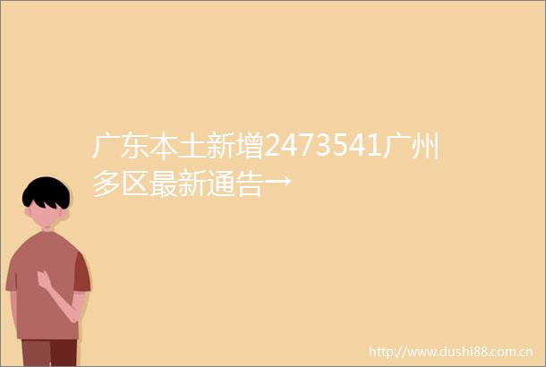 广东本土新增2473541广州多区最新通告→