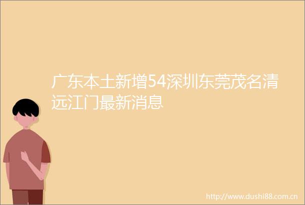 广东本土新增54深圳东莞茂名清远江门最新消息