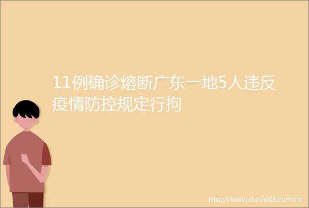 11例确诊熔断广东一地5人违反疫情防控规定行拘