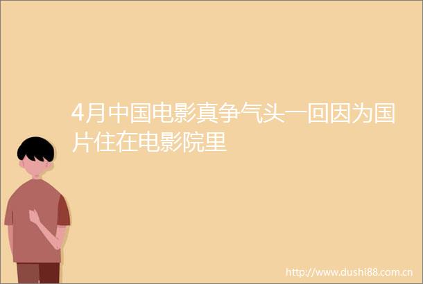4月电影真争气头一回因为国片住在电影院里