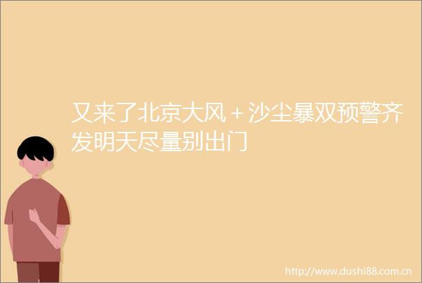 又来了北京大风＋沙尘暴双预警齐发明天尽量别出门