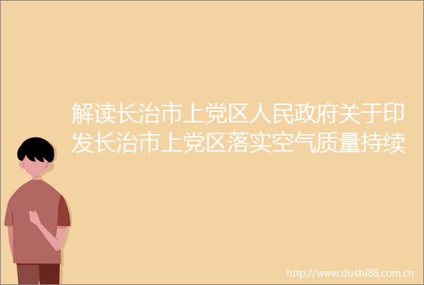 解读长治市上党区关于印发长治市上党区落实空气质量持续改善行动计划实施方案的通知