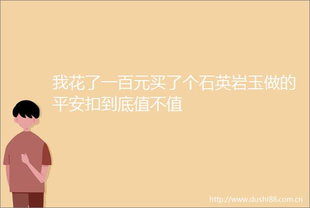 我花了一百元买了个石英岩玉做的平安扣到底值不值