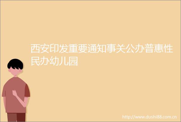 西安印发重要通知事关公办普惠性民办幼儿园