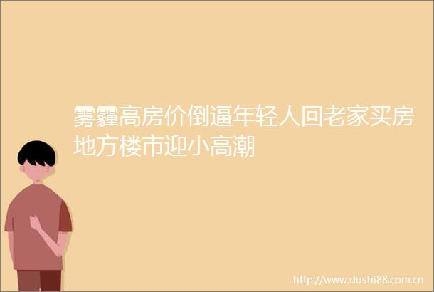 雾霾高房价倒逼年轻人回老家买房地方楼市迎小高潮