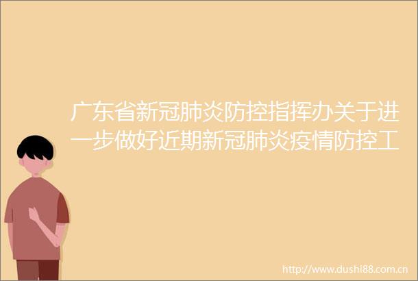 广东省新冠肺炎防控指挥办关于进一步做好近期新冠肺炎疫情防控工作的紧急通知