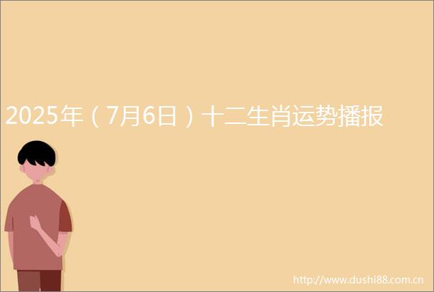 2025年（7月6日）十二生肖运势播报