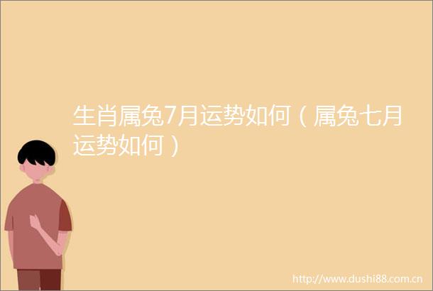 生肖属兔7月运势如何（属兔七月运势如何）