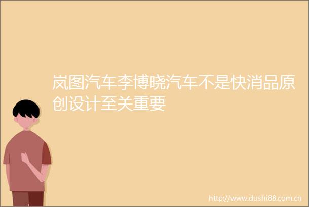 岚图汽车李博晓汽车不是快消品原创设计至关重要