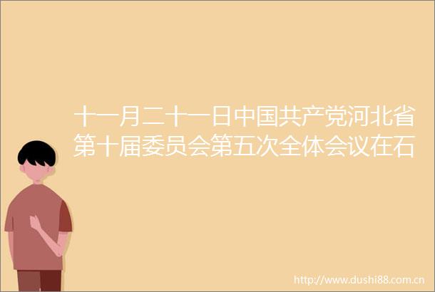 十一月二十一日河北省第十届委员会第五次全体会议在石家庄召开这是会议现场河北日报记者霍艳恩摄