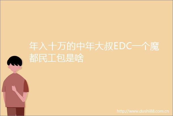 年入十万的中年大叔EDC一个魔都民工包是啥