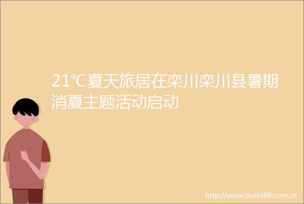21℃夏天旅居在栾川栾川县暑期消夏主题活动启动