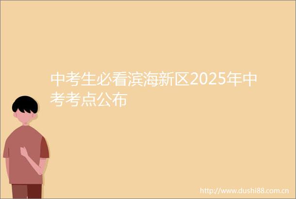 中考生必看滨海新区2025年中考考点公布