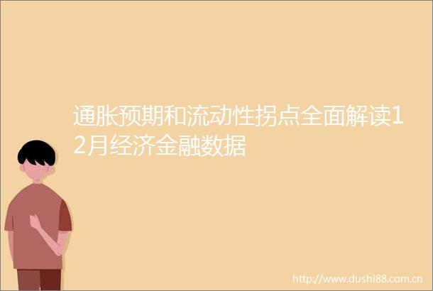 通胀预期和流动性拐点全面解读12月经济金融数据