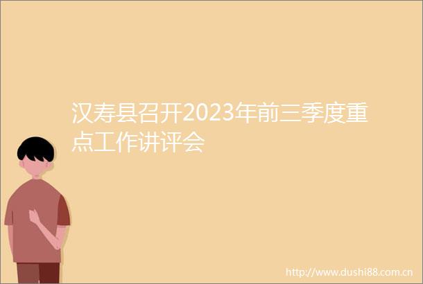 汉寿县召开2023年前三季度重点工作讲评会