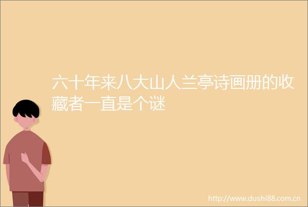 六十年来八大山人兰亭诗画册的收藏者一直是个谜