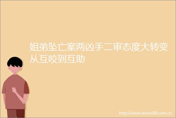 姐弟坠亡案两凶手二审态度大转变从互咬到互助