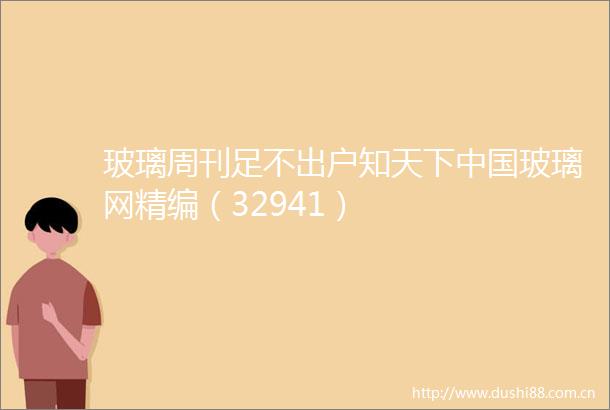 玻璃周刊足不出户知天下玻璃网精编（32941）