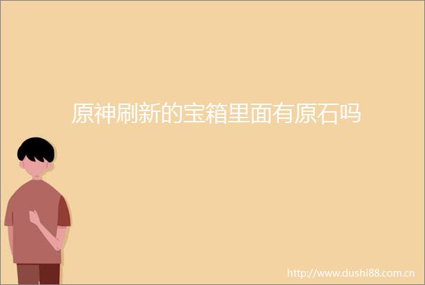 原神刷新的宝箱里面有原石吗