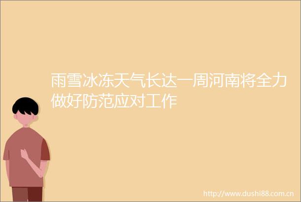 雨雪冰冻天气长达一周河南将全力做好防范应对工作