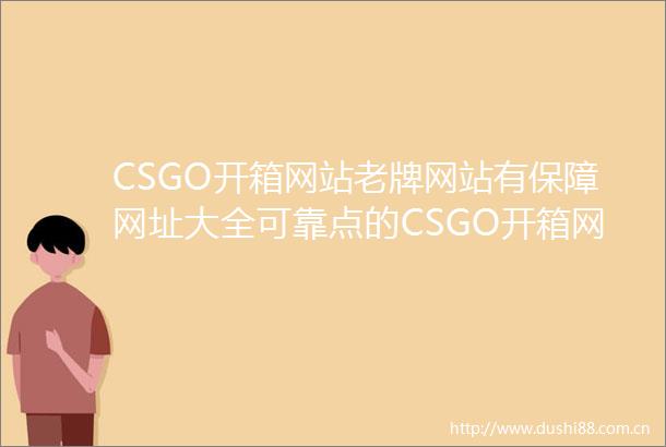 CSGO开箱网站老牌网站有保障网址大全可靠点的CSGO开箱网站有哪些
