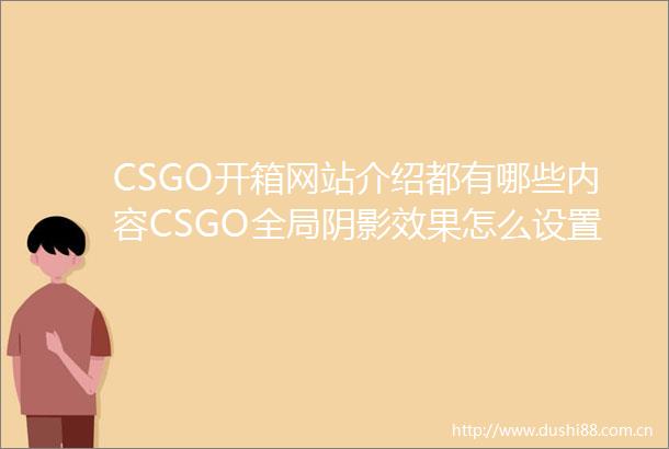 CSGO开箱网站介绍都有哪些内容CSGO全局阴影效果怎么设置