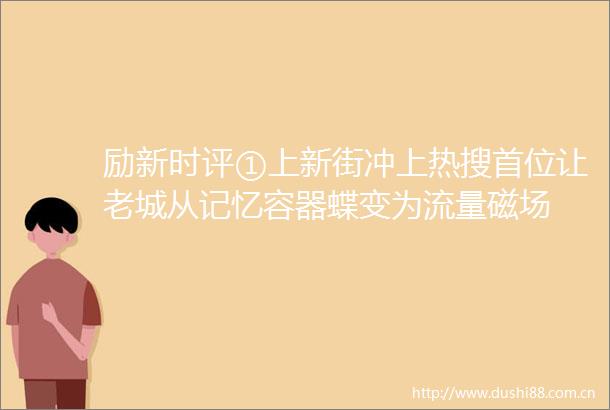 励新时评①上新街冲上热搜首位让老城从记忆容器蝶变为流量磁场