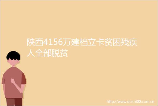 陕西4156万建档立卡贫困残疾人全部脱贫