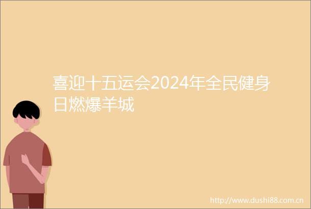 喜迎十五运会2024年全民健身日燃爆羊城