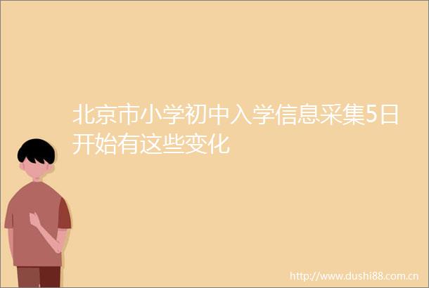 北京市小学初中入学信息采集5日开始有这些变化