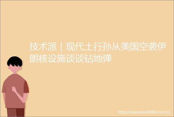 技术派｜现代土行孙从美国空袭伊朗核设施谈谈钻地弹