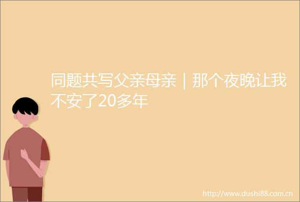 同题共写父亲母亲｜那个夜晚让我不安了20多年