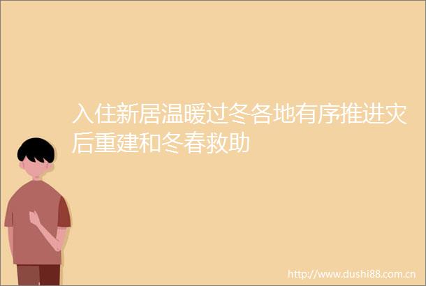 入住新居温暖过冬各地有序推进灾后重建和冬春救助