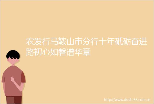 农发行马鞍山市分行十年砥砺奋进路初心如磐谱华章