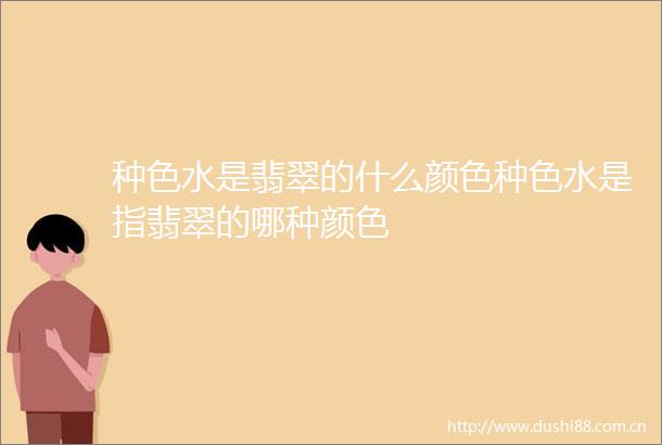 种色水是翡翠的什么颜色种色水是指翡翠的哪种颜色