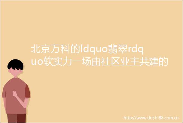 北京万科的ldquo翡翠rdquo软实力一场由社区业主共建的公民实践