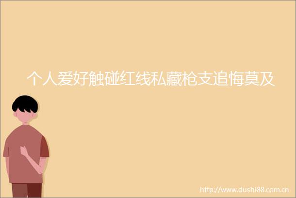 个人爱好触碰红线私藏支追悔莫及